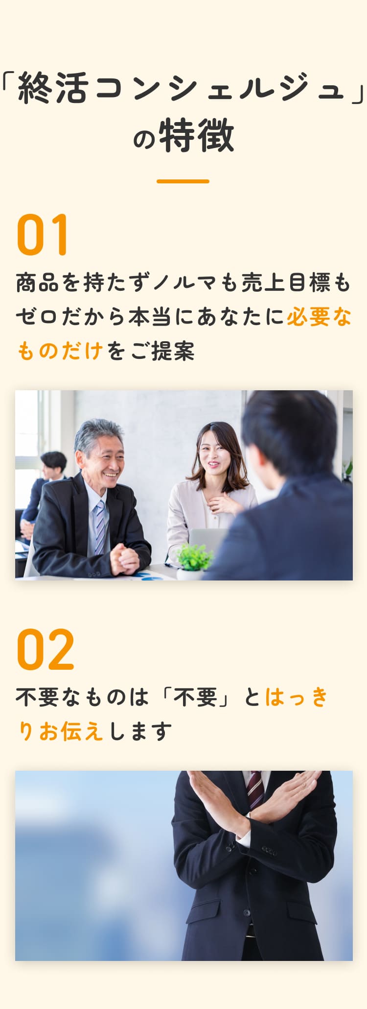 「終活コンシェルジュ」の特徴01商品を持たずノルマも売上目標もゼロだから本当にあなたに必要なものだけをご提案02不要なものは「不要」とはっきりお伝えします